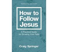 How to Follow Jesus: A Practical Guide for Growing Your Faith