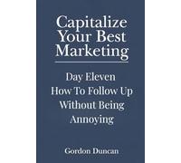 How to Follow Up Without Being Annoying: 11 (Capitalize Your Best Marketing)