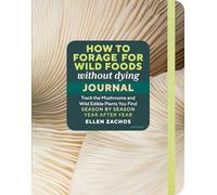 How to Forage for Wild Foods without Dying Journal: Track the Mushrooms and Wild Edible Plants You Find, Season by Season, Year after Year