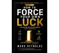 How to Force Your Own Luck: Stop Waiting for the Right Moment, Start Creating It: A Practical Guide to Taking Bold Actions, Building Your Own ... Resilience, and Creating the Life You Desire)