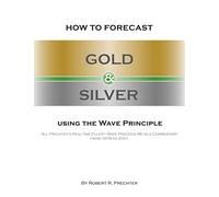 How to Forecast Gold and Silver Using the Wave Principle: All Prechter's Real-Time Elliott Wave Precious Metals Commentary From 1978 To 2001