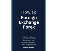 How To Foreign Exchange Forex: A Practical Beginner’s Guide to Forex Trading, Financial Markets, Risk Management & Trading Psychology. Learn Before You Earn.
