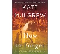 How to Forget: An Honest and Bittersweet Memoir About Caring for Aging Parents