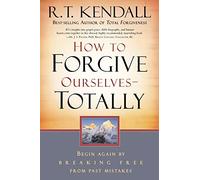 How to Forgive Ourselves - Totally: Begin Again by Breaking Free from Past Mistakes