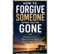 How to Forgive Someone After They’re Gone: Finding Peace When You Can Never Say “I Forgive You”