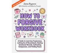 How To Forgive Workbook For Teen Girls: A Guide to Learning Forgiveness, Letting Go of Resentment, Healing Emotional Wounds, Cultivating Compassion, and Finding Peace (WITH PROMPTS & CHECKLISTS)