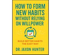 How to Form New Habits Without Relying on Willpower: Build Better Habits the Easy Way (Success Habits)