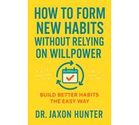 How to Form New Habits Without Relying on Willpower: Build Better Habits the Easy Way (Success Habits)