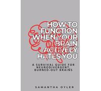 How to Function When Your Brain Actively Hates You: A Survival Guide for Neurodivergent, Burned-Out Brains (Overstimulated.)