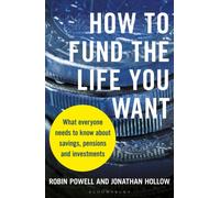 How to Fund the Life You Want : What everyone needs to know about savings, pensions and investments