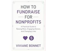 How to Fundraise for Nonprofits: A Practical Guide to Raising More, Engaging Donors, and Changing Lives