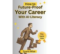 How to Future-Proof Your Career with AI Literacy: Boost Productivity, Automate Workflows, and Build Career-Ready Skills with AI Tools and Strategies