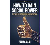 How to Gain Social Power: The Art of Persuasion and Influence