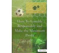How To Gamble Responsibly and Make the Maximum Profit: Odds Simplified 101 Play with the Odds
