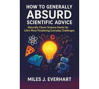 How to generally absurd scientific advice: Absurdly Clever Science Hacks for Life’s Most Perplexing Everyday Challenges