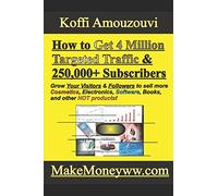 How to Get 4 Million Targeted Traffic To A Website & 250,000+ Subscribers To Your E-mail List: (Super Charge YOUR website visitors & Leads to Make More Money for 2018!)