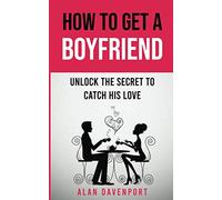 How To Get A Boyfriend: Unlock The Secret To Catch His Love
