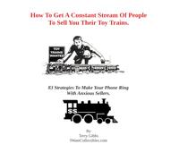 How To Get A Constant Stream Of People To Sell You Their Toy Trains.: 83 Strategies To Make Your Phone Ring With Anxious Sellers. (IWantCollectibles -- Antiques, Collectibles and Ebay Advice)