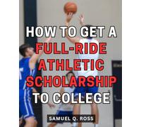 How To Get A Full-Ride Athletic Scholarship To College: An Insider's Guide to Winning Big | Strategies, Tips, and Proven Methods to Secure Full Ride Scholarships for Your Education