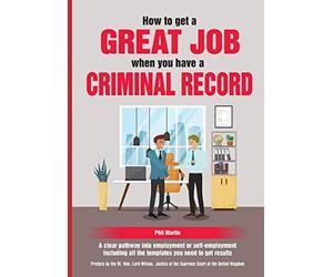 How To Get a Great Job When You Have A Criminal Record: A clear pathway into employment or self-employment including all the templates you need to get results
