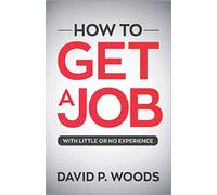 HOW TO GET A JOB: WITH LITTLE OR NO EXPERIENCE