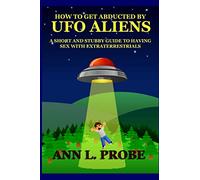How to Get Abducted by UFO Aliens: A Short and Stubby Guide to Having Sex with Extraterrestrials