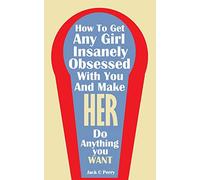 How to Get Any Girl Insanely Obsessed With You And Make Her Do Anything You Wan