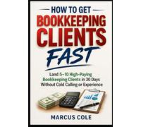How to Get Bookkeeping Clients Fast: Land 5-10 High-Paying Bookkeeping Clients in 30 Days Without Cold Calling or Experience (BOOKED & PROFITABLE Bookkeeping)