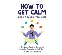 How To Get Calm Before You Lose Your Cool: A Nervous System Guide for Parents, Educators, and Kids
