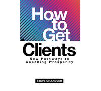 How to Get Clients: New Pathways to Coaching Prosperity