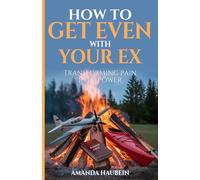 How to Get Even With Your Ex: Transforming Pain Into Power