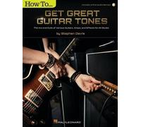 How to Get Great Guitar Tones: The Ins and Outs of Various Guitars, Amps, and Ef