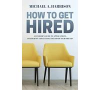 How to Get Hired: An Insider's Guide to Applications, Interviews and Getting the Job of Your Dreams