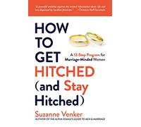 How to Get Hitched (and Stay Hitched): A 12-Step Program for Marriage-Minded Women