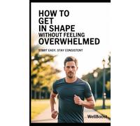 How to Get in Shape Without Feeling Overwhelmed: Start Easy, Stay Consistent