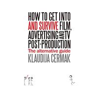 How to Get Into and Survive Film, Advertising and TV post-production