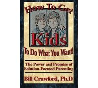 How to Get Kids to Do What You Want: The Power and Promise of Solution - Focused Parenting How to Get Kids to do What You Want: The Power and Promise of Solution - Focused Parenting