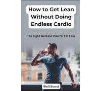 How to Get Lean Without Doing Endless Cardio: The Right Workout Plan for Fat Loss
