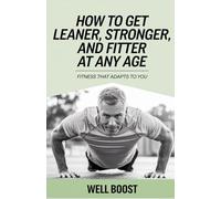 How To Get Leaner, Stronger, and Fitter At Any Age: Fitness That Adapts To You