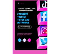How To Get Millions Of Followers On Facebook, Twitter, TikTok And Instagram: Strategies for Building a Massive Following On All Social Media Platforms