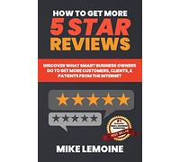 How To Get More 5 Star Reviews: Discover What Smart Business Owners Do to Get More Customers, Clients, & Patients from the Internet