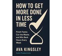 How to Get More Done in Less Time: Finish Faster, Cut the Waste, and Win Back Hours Every W alm Productivity)