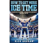 How To Get More Ice Time: A Champion's Playbook - Winning with Integrity On & Off The Ice
