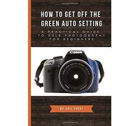 How to Get Off the Green Auto Setting: A Practical Guide to DSLR Photography for Beginners