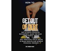 How to Get Out of Debt: The Ultimate Financial Management Guide for Busy People: 444+ Practical Tips & Tricks to Build Wealth and Achieve Financial Freedom (The Busy Person’s Nonfiction Series)