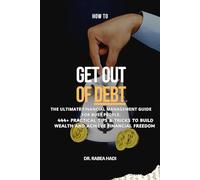 How to Get Out of Debt: The Ultimate Financial Management Guide for Busy People: 444+ Practical Tips & Tricks to Build Wealth and Achieve Financial Freedom