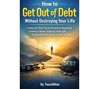 How to Get Out of Debt without Destroying Your Life: A Step-by-Step Practical Guide to Regaining Control of Money, Reducing Stress, and Paying Off Debt without Extreme Sacrifice