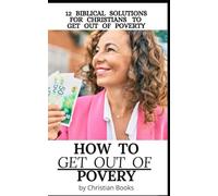 How To Get Out of Poverty: 12 Biblical Solutions For Christians To Get Out of Poverty!
