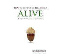 How to Get Out of this World Alive: The Ultimate Self-Empowerment Handbook: Volume 1