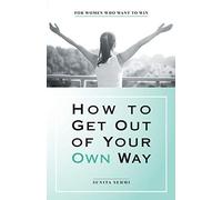 How to Get out of Your Own Way: For Women Who Want to Win